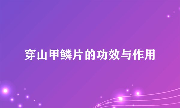 穿山甲鳞片的功效与作用