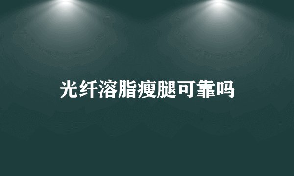 光纤溶脂瘦腿可靠吗