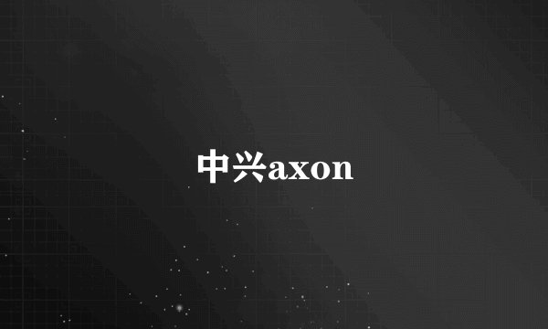 中兴axon