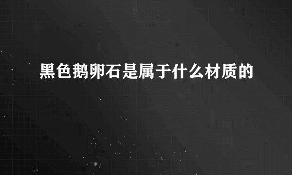 黑色鹅卵石是属于什么材质的