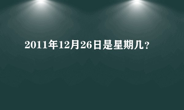 2011年12月26日是星期几？