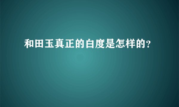 和田玉真正的白度是怎样的?