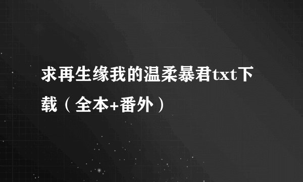 求再生缘我的温柔暴君txt下载（全本+番外）