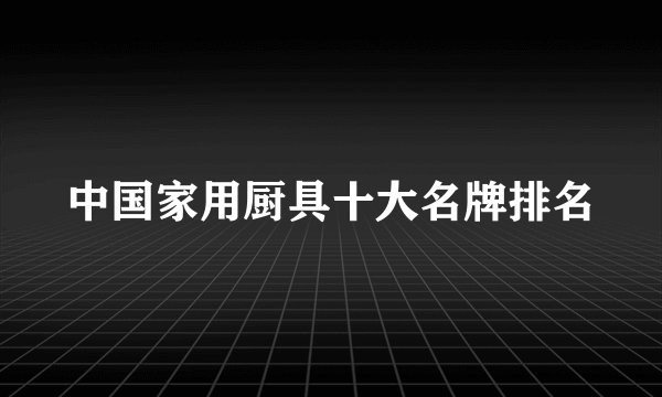 中国家用厨具十大名牌排名
