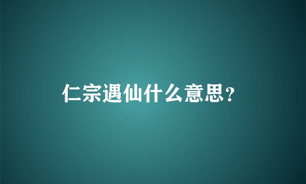仁宗遇仙什么意思?