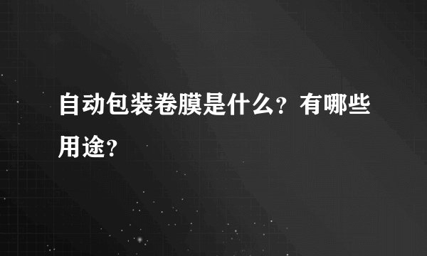 自动包装卷膜是什么？有哪些用途？