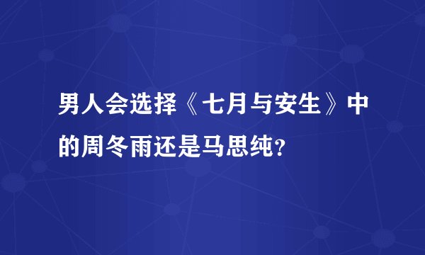 男人会选择《七月与安生》中的周冬雨还是马思纯？
