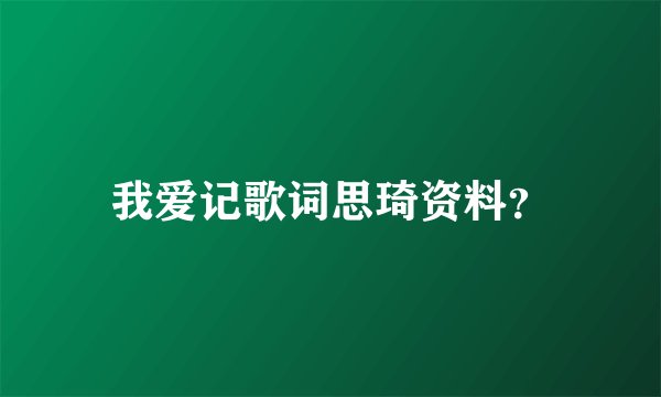 我爱记歌词思琦资料？