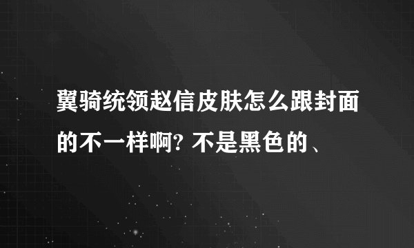 翼骑统领赵信皮肤怎么跟封面的不一样啊? 不是黑色的、