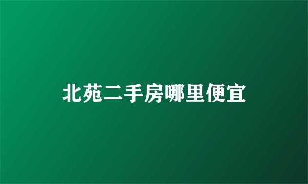 北苑二手房哪里便宜