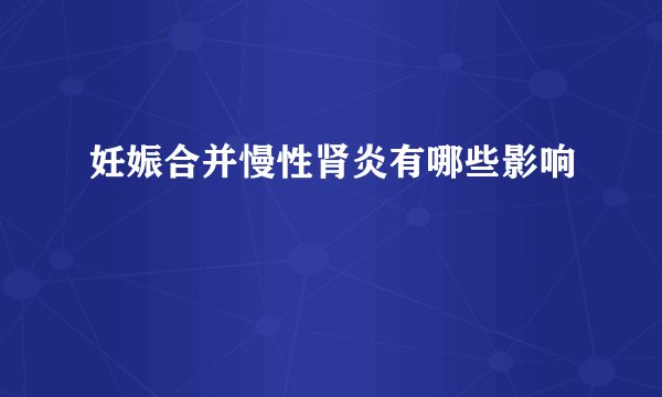 妊娠合并慢性肾炎有哪些影响