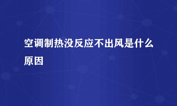 空调制热没反应不出风是什么原因