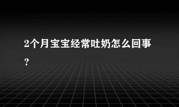2个月宝宝经常吐奶怎么回事？