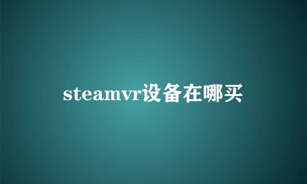 steamvr设备在哪买