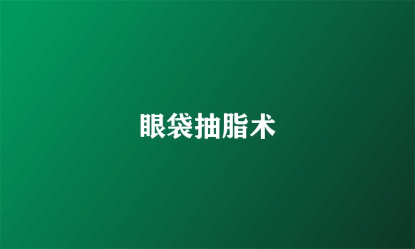 眼袋抽脂术