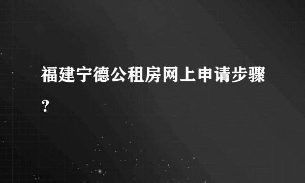 福建宁德公租房网上申请步骤？