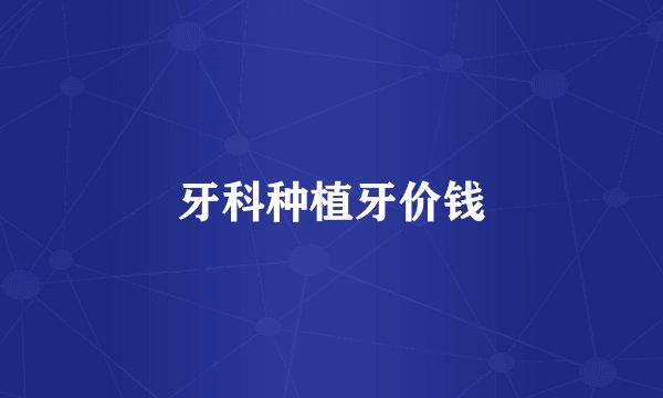 牙科种植牙价钱