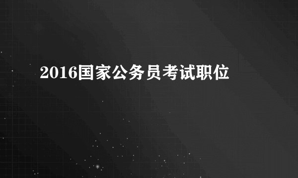2016国家公务员考试职位