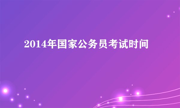 2014年国家公务员考试时间