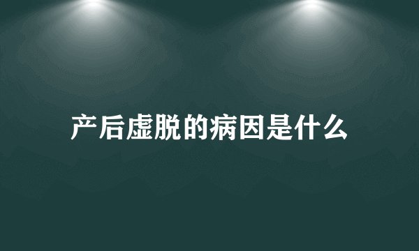 产后虚脱的病因是什么
