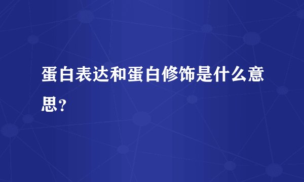 蛋白表达和蛋白修饰是什么意思?