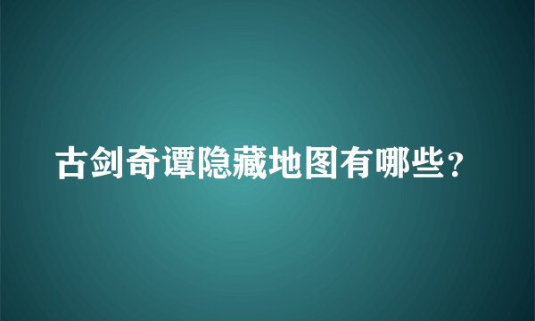 古剑奇谭隐藏地图有哪些？