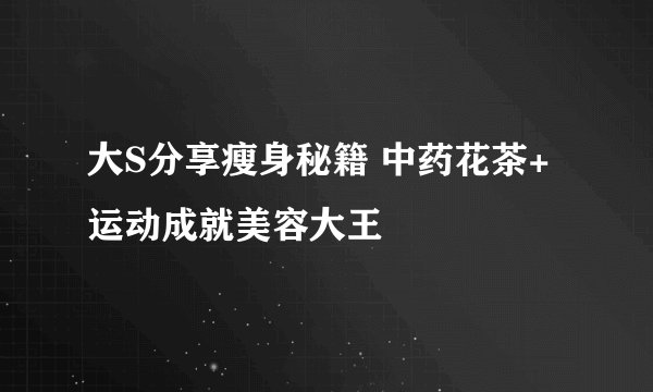 大S分享瘦身秘籍 中药花茶+运动成就美容大王
