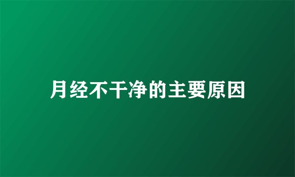 月经不干净的主要原因