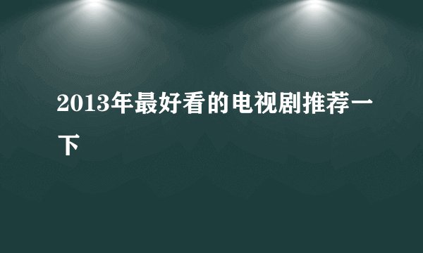 2013年最好看的电视剧推荐一下