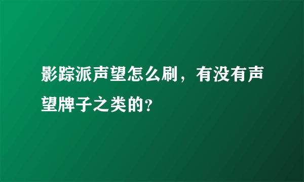 影踪派声望怎么刷，有没有声望牌子之类的？