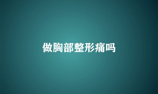 做胸部整形痛吗