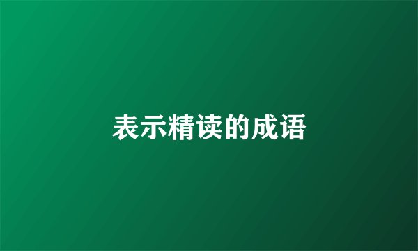 表示精读的成语