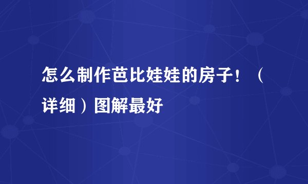 怎么制作芭比娃娃的房子!(详细)图解最好