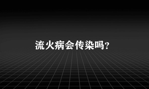 流火病会传染吗？