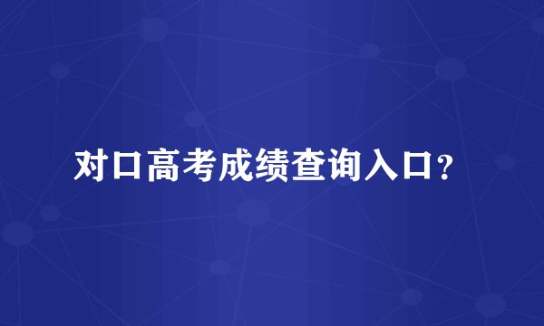 对口高考成绩查询入口？