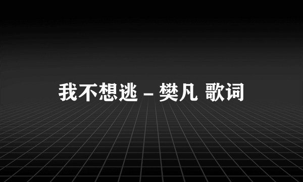 我不想逃－樊凡 歌词