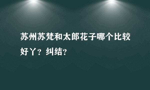 苏州苏梵和太郎花子哪个比较好丫？纠结？
