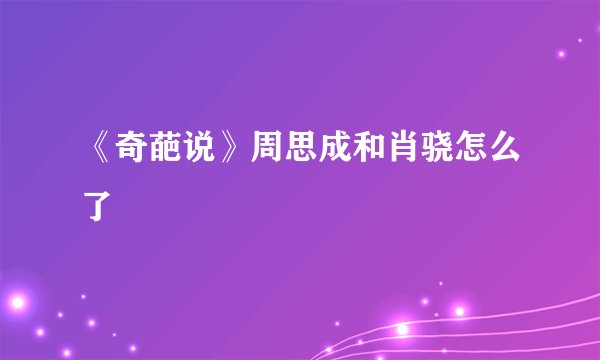 《奇葩说》周思成和肖骁怎么了
