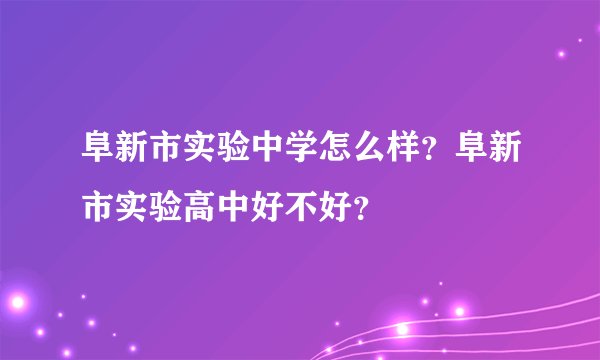 阜新市实验中学怎么样？阜新市实验高中好不好？