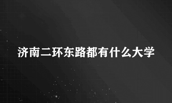 济南二环东路都有什么大学