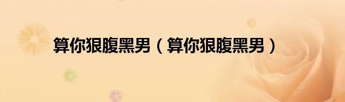 算你狠腹黑男（算你狠腹黑男）