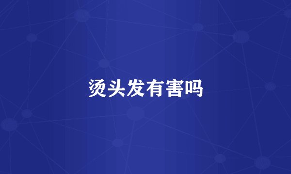 烫头发有害吗