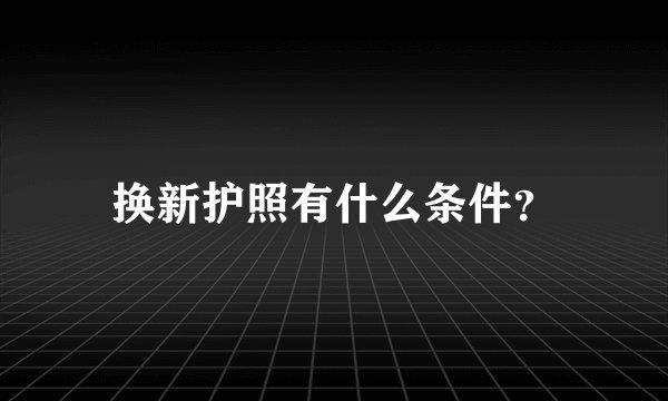 换新护照有什么条件？