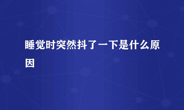 睡觉时突然抖了一下是什么原因