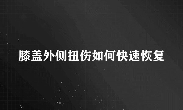 膝盖外侧扭伤如何快速恢复
