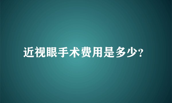 近视眼手术费用是多少？