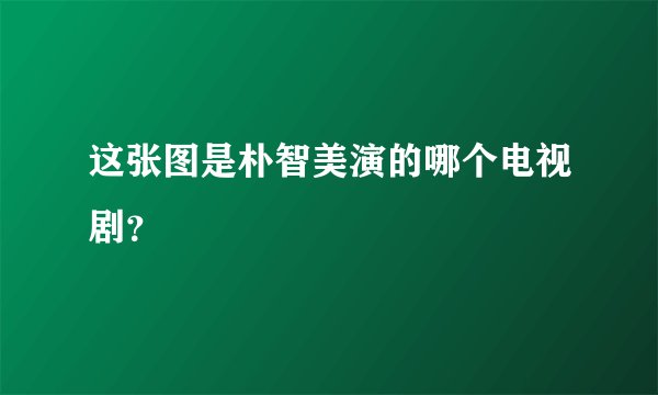 这张图是朴智美演的哪个电视剧？