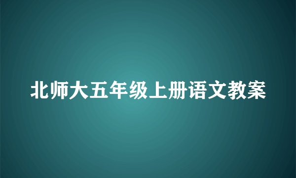 北师大五年级上册语文教案