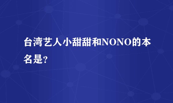 台湾艺人小甜甜和NONO的本名是?