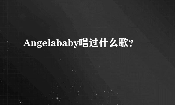 Angelababy唱过什么歌？